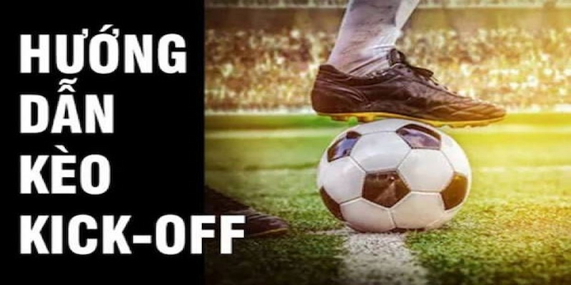 Kèo Kick-off - Bùng cháy đam mê bóng đá tột đỉnh năm 2024 Cách chơi kèo Kick-off trăm trận trăm thắng